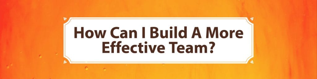 How Can I build A More Effective Team?